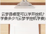 云梦县哪里可以学开挖机?学费多少?(云梦学挖机学费)