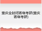 重庆全封闭寄宿考研(重庆寄宿考研)