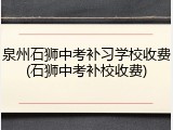 泉州石狮中考补习学校收费(石狮中考补校收费)