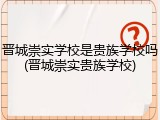 晋城崇实学校是贵族学校吗(晋城崇实贵族学校)