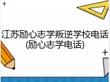 江苏励心志学叛逆学校电话(励心志学电话)