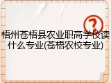 梧州苍梧县农业职高学校读什么专业(苍梧农校专业)