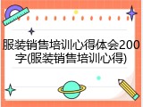 服装销售培训心得体会200字(服装销售培训心得)