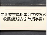 昆明安宁单招集训学校怎么收费(昆明安宁单招学费)