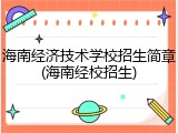 海南经济技术学校招生简章(海南经校招生)