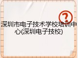 深圳市电子技术学校培训中心(深圳电子技校)
