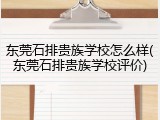 东莞石排贵族学校怎么样(东莞石排贵族学校评价)