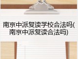 南京中派复读学校合法吗(南京中派复读合法吗)