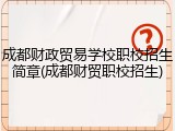 成都财政贸易学校职校招生简章(成都财贸职校招生)