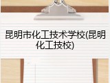 昆明市化工技术学校(昆明化工技校)