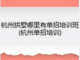杭州拱墅哪里有单招培训班(杭州单招培训)