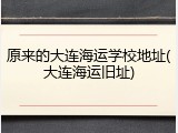 原来的大连海运学校地址(大连海运旧址)