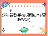 少年管教学校视频(少年管教视频)