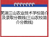 芜湖三山农业技术学校简介及录取分数线(三山农校简介分数线)