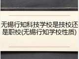 无锡行知科技学校是技校还是职校(无锡行知学校性质)