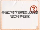 贵阳幼师学校舞蹈比赛(贵阳幼师舞蹈赛)