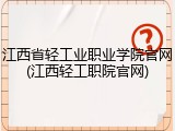 江西省轻工业职业学院官网(江西轻工职院官网)