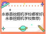 永泰县挖掘机学校哪家好(永泰挖掘机学校推荐)
