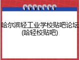 哈尔滨轻工业学校贴吧论坛(哈轻校贴吧)