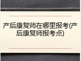 产后康复师在哪里报考(产后康复师报考点)