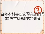 自考本科会对实习有影响吗(自考本科影响实习吗)