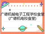广德机械电子工程学校食堂(广德机电校食堂)