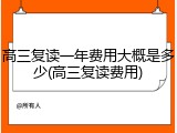 高三复读一年费用大概是多少(高三复读费用)