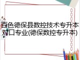 百色德保县数控技术专升本对口专业(德保数控专升本)
