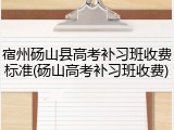 宿州砀山县高考补习班收费标准(砀山高考补习班收费)