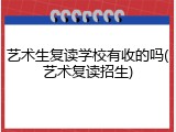 艺术生复读学校有收的吗(艺术复读招生)