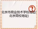 北京市商业技术学校地址(北京商校地址)