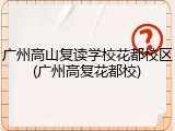 广州高山复读学校花都校区(广州高复花都校)