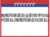 海南同德县农业职高学校如何报名(海南同德农校报名)