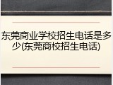 东莞商业学校招生电话是多少(东莞商校招生电话)
