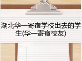 湖北华一寄宿学校出去的学生(华一寄宿校友)