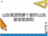 山东复读班哪个最好(山东最佳复读班)