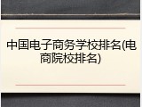 中国电子商务学校排名(电商院校排名)