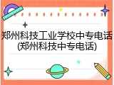 郑州科技工业学校中专电话(郑州科技中专电话)
