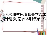 河南水利与环境职业学院单招计划(河南水环职院单招)
