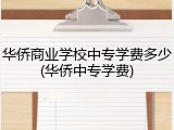 华侨商业学校中专学费多少(华侨中专学费)