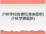 少林学校收费标准表最新(少林学费最新)