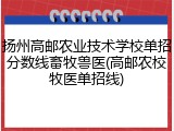 扬州高邮农业技术学校单招分数线畜牧兽医(高邮农校牧医单招线)