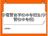 宁夏警官学校中专招生(宁警校中专招)