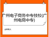 广州电子商务中专技校(广州电商中专)