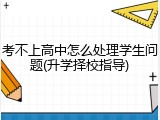 考不上高中怎么处理学生问题(升学择校指导)