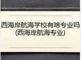 西海岸航海学校有啥专业吗(西海岸航海专业)