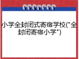 小学全封闭式寄宿学校("全封闭寄宿小学")