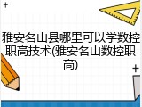 雅安名山县哪里可以学数控职高技术(雅安名山数控职高)