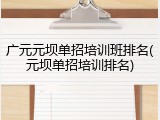 广元元坝单招培训班排名(元坝单招培训排名)