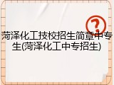 菏泽化工技校招生简章中专生(菏泽化工中专招生)